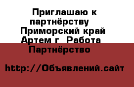 Приглашаю к партнёрству. - Приморский край, Артем г. Работа » Партнёрство   